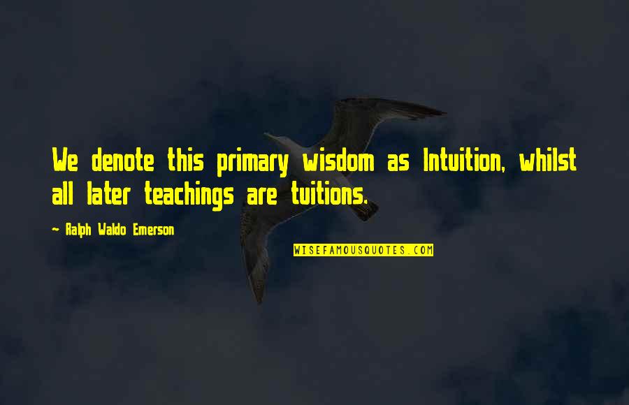 Denote Quotes By Ralph Waldo Emerson: We denote this primary wisdom as Intuition, whilst Denote Quotes By Ralph Waldo Emerson: We denote this primary wisdom as Intuition, whilst