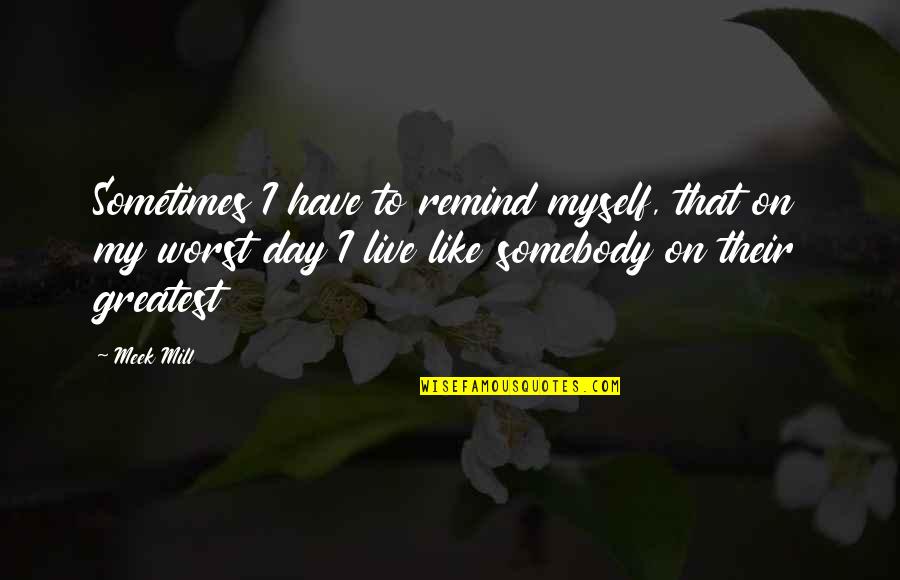 Denoted In A Sentence Quotes By Meek Mill: Sometimes I have to remind myself, that on Denoted In A Sentence Quotes By Meek Mill: Sometimes I have to remind myself, that on