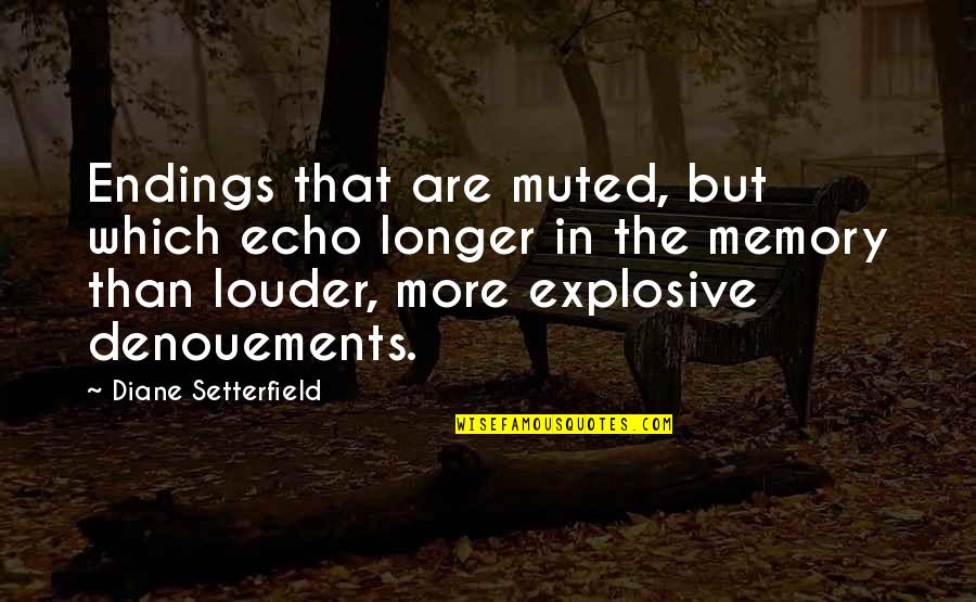 Denouements 7 Quotes By Diane Setterfield: Endings that are muted, but which echo longer Denouements 7 Quotes By Diane Setterfield: Endings that are muted, but which echo longer