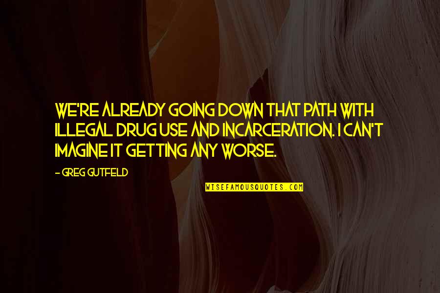Denouements 7 Quotes By Greg Gutfeld: We're already going down that path with illegal Denouements 7 Quotes By Greg Gutfeld: We're already going down that path with illegal