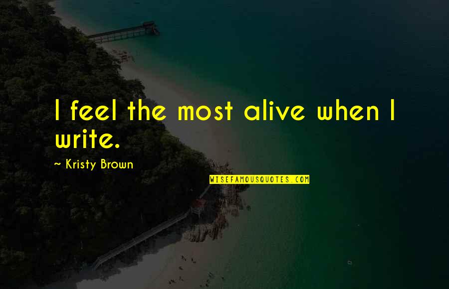 Denouements 7 Quotes By Kristy Brown: I feel the most alive when I write. Denouements 7 Quotes By Kristy Brown: I feel the most alive when I write.