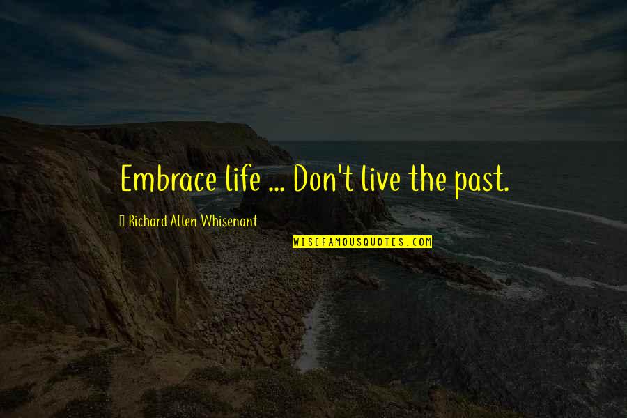 Denouements 7 Quotes By Richard Allen Whisenant: Embrace life ... Don't live the past. Denouements 7 Quotes By Richard Allen Whisenant: Embrace life ... Don't live the past.