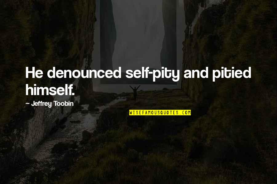 Denounced Quotes By Jeffrey Toobin: He denounced self-pity and pitied himself.