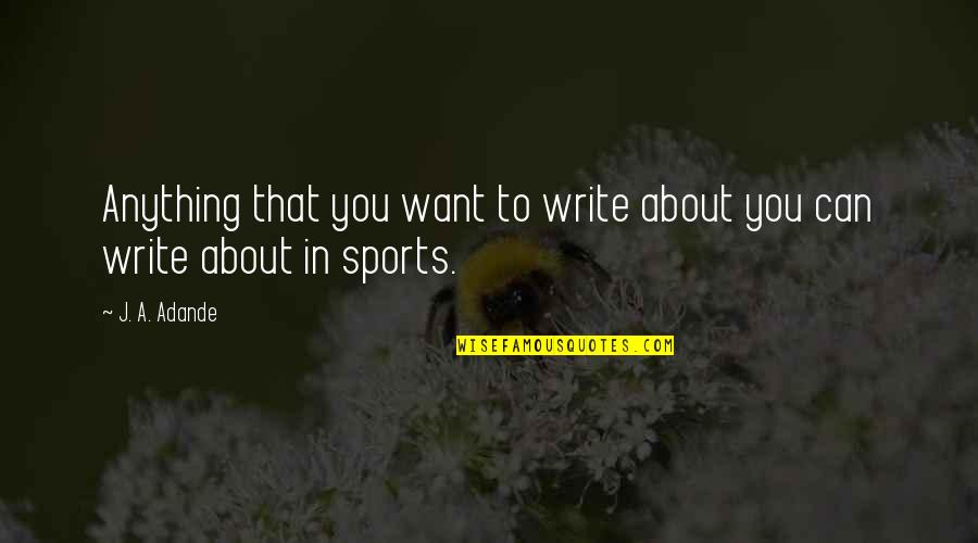 Denouncement In Literature Quotes By J. A. Adande: Anything that you want to write about you