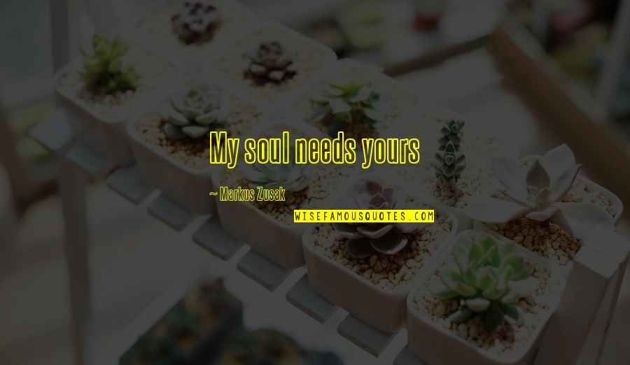 Denouncement Synonyms Quotes By Markus Zusak: My soul needs yours