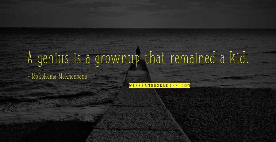 Denounces Define Quotes By Mokokoma Mokhonoana: A genius is a grownup that remained a Denounces Define Quotes By Mokokoma Mokhonoana: A genius is a grownup that remained a