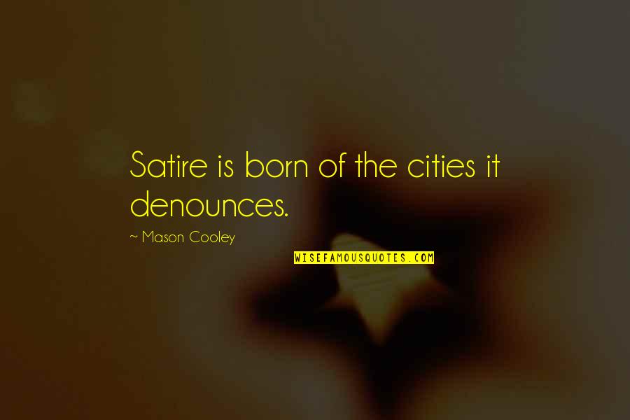 Denounces Quotes By Mason Cooley: Satire is born of the cities it denounces.