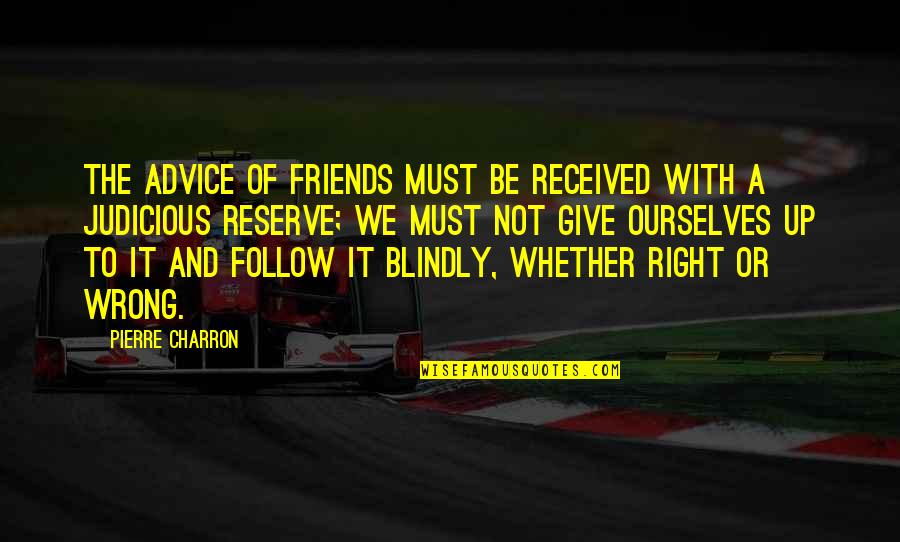 Denovo's Quotes By Pierre Charron: The advice of friends must be received with