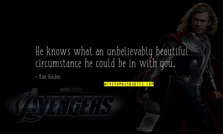 Denoyer Brothers Quotes By Kim Holden: He knows what an unbelievably beautiful circumstance he