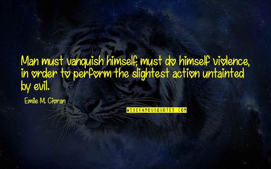 Denrele Biography Quotes By Emile M. Cioran: Man must vanquish himself, must do himself violence, Denrele Biography Quotes By Emile M. Cioran: Man must vanquish himself, must do himself violence,