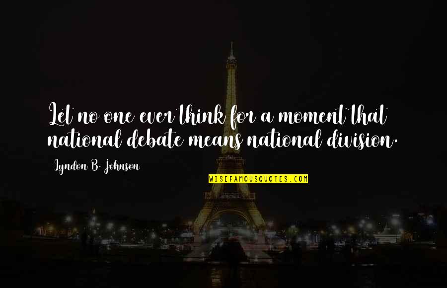 Denrele Biography Quotes By Lyndon B. Johnson: Let no one ever think for a moment Denrele Biography Quotes By Lyndon B. Johnson: Let no one ever think for a moment
