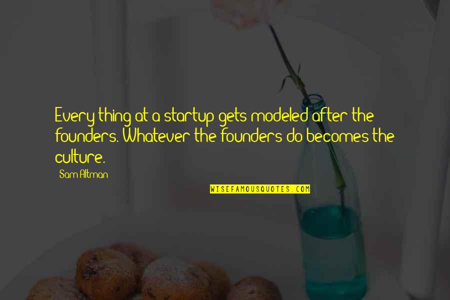 Denrele Biography Quotes By Sam Altman: Every thing at a startup gets modeled after Denrele Biography Quotes By Sam Altman: Every thing at a startup gets modeled after