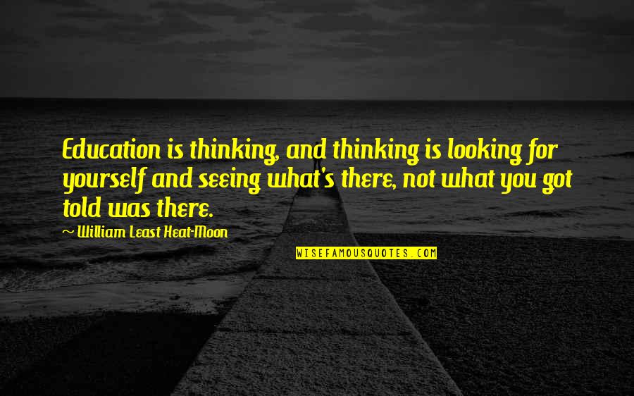Denrele Biography Quotes By William Least Heat-Moon: Education is thinking, and thinking is looking for Denrele Biography Quotes By William Least Heat-Moon: Education is thinking, and thinking is looking for