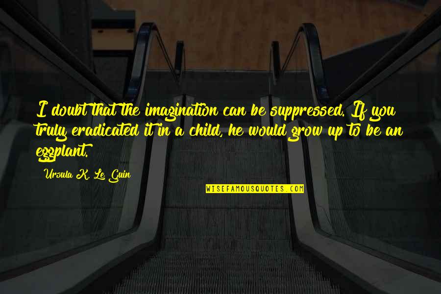 Densitatea Quotes By Ursula K. Le Guin: I doubt that the imagination can be suppressed.