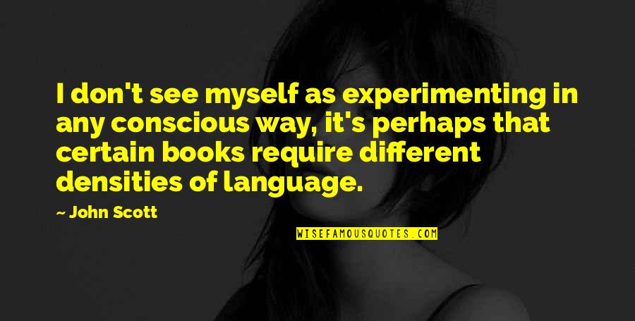 Densities Quotes By John Scott: I don't see myself as experimenting in any