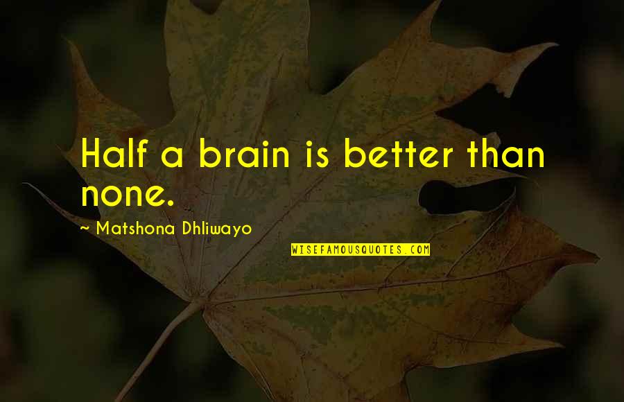 Densities Quotes By Matshona Dhliwayo: Half a brain is better than none. Densities Quotes By Matshona Dhliwayo: Half a brain is better than none.