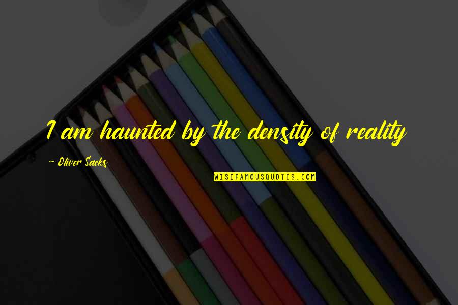 Density Quotes By Oliver Sacks: I am haunted by the density of reality