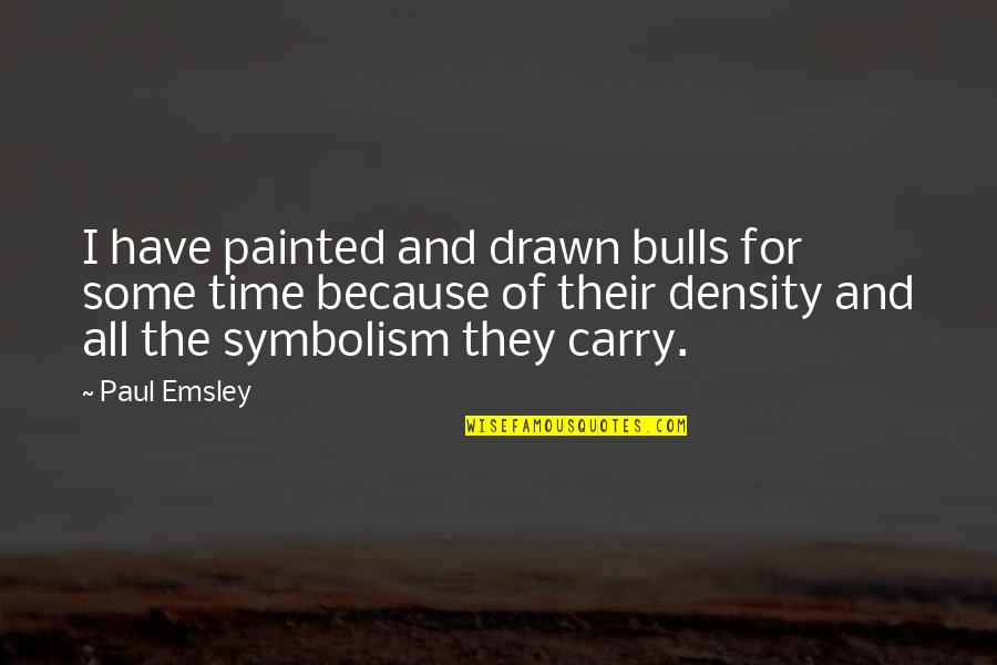 Density Quotes By Paul Emsley: I have painted and drawn bulls for some