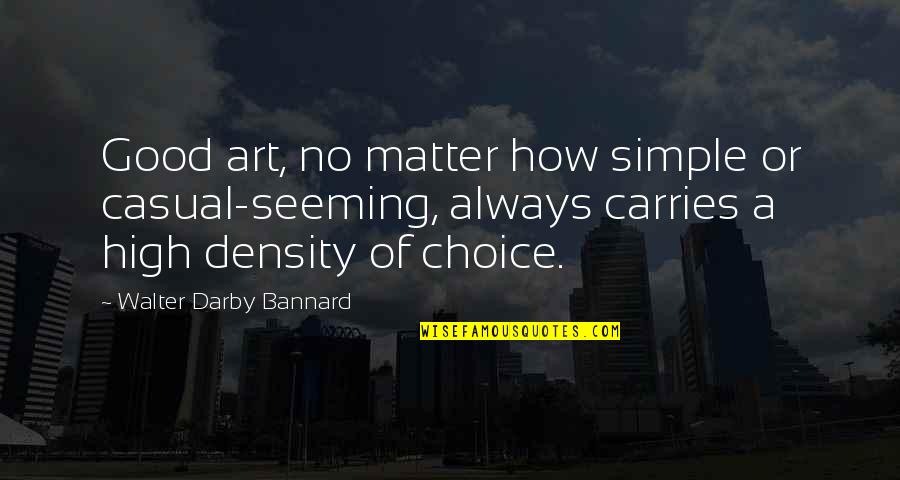 Density Quotes By Walter Darby Bannard: Good art, no matter how simple or casual-seeming,