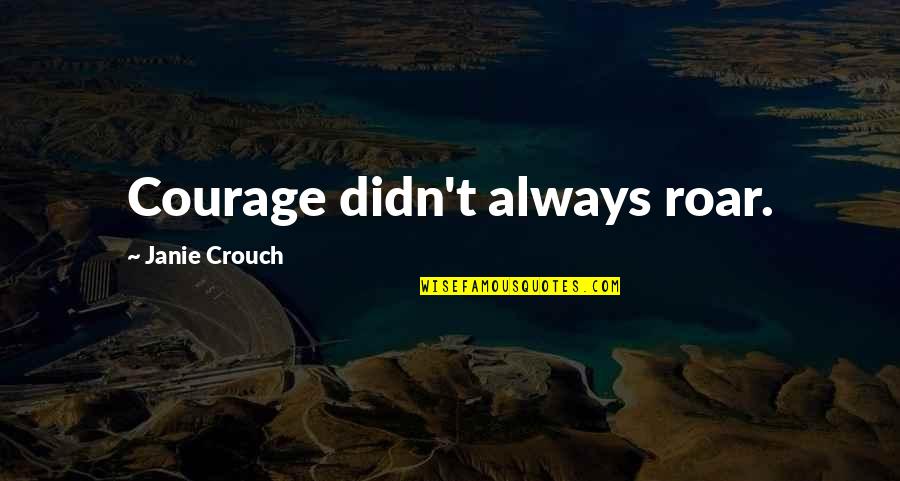 Denson Quotes By Janie Crouch: Courage didn't always roar. Denson Quotes By Janie Crouch: Courage didn't always roar.