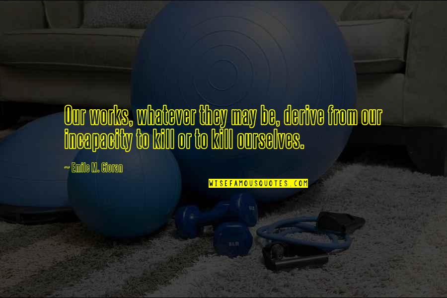 Dental Lab Quotes By Emile M. Cioran: Our works, whatever they may be, derive from Dental Lab Quotes By Emile M. Cioran: Our works, whatever they may be, derive from