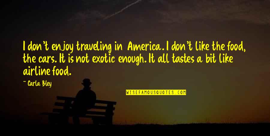 Dental Office Quotes By Carla Bley: I don't enjoy traveling in America. I don't