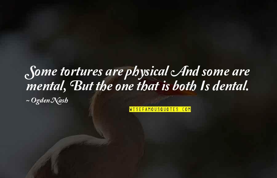 Dental Quotes By Ogden Nash: Some tortures are physical And some are mental,