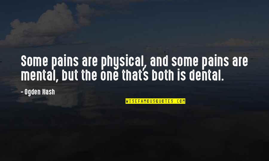 Dental Quotes By Ogden Nash: Some pains are physical, and some pains are