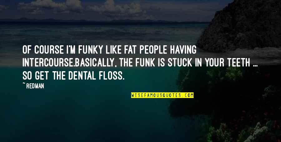 Dental Quotes By Redman: Of course I'm funky like fat people having