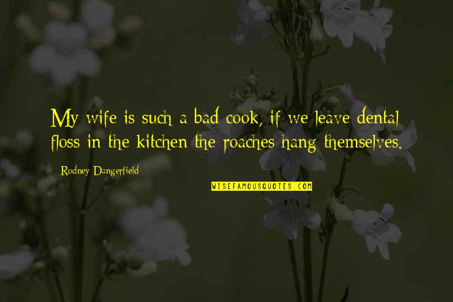 Dental Quotes By Rodney Dangerfield: My wife is such a bad cook, if