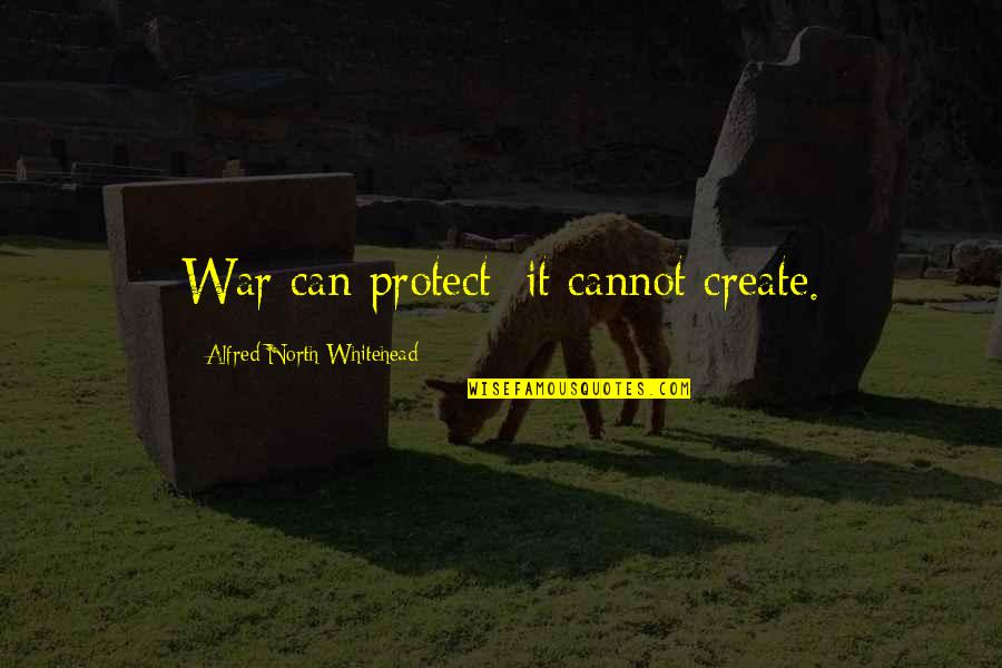 Dental Students Quotes By Alfred North Whitehead: War can protect; it cannot create.