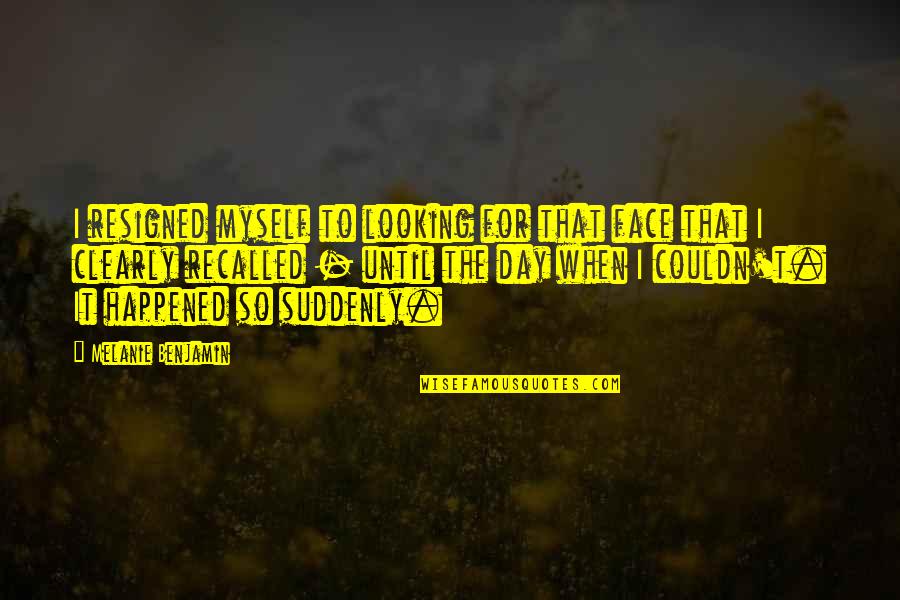 Dentaquest Quotes By Melanie Benjamin: I resigned myself to looking for that face Dentaquest Quotes By Melanie Benjamin: I resigned myself to looking for that face