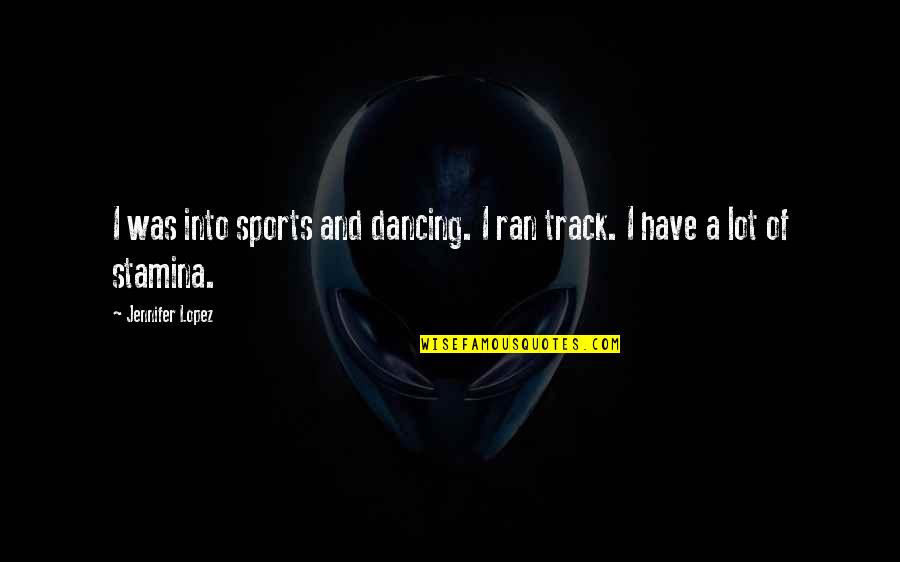 Denti Quotes By Jennifer Lopez: I was into sports and dancing. I ran