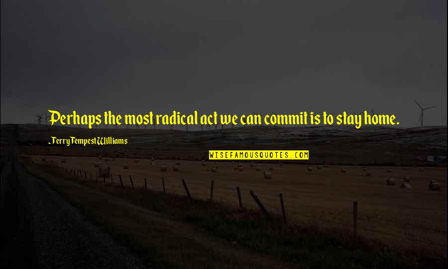 Dentifrices Quotes By Terry Tempest Williams: Perhaps the most radical act we can commit Dentifrices Quotes By Terry Tempest Williams: Perhaps the most radical act we can commit