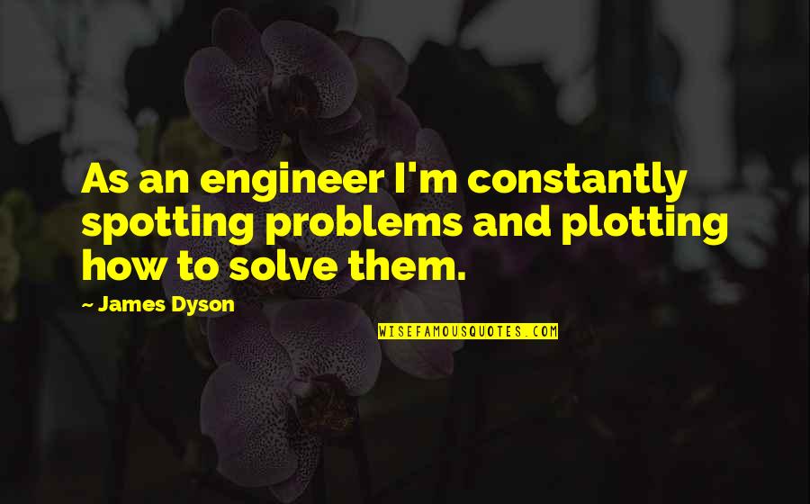 Dentishtry Quotes By James Dyson: As an engineer I'm constantly spotting problems and