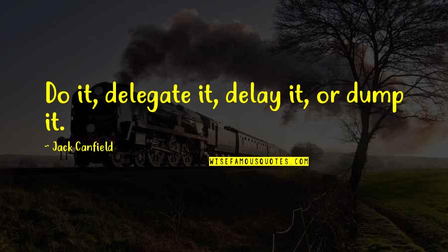 Dentist Graduation Quotes By Jack Canfield: Do it, delegate it, delay it, or dump Dentist Graduation Quotes By Jack Canfield: Do it, delegate it, delay it, or dump