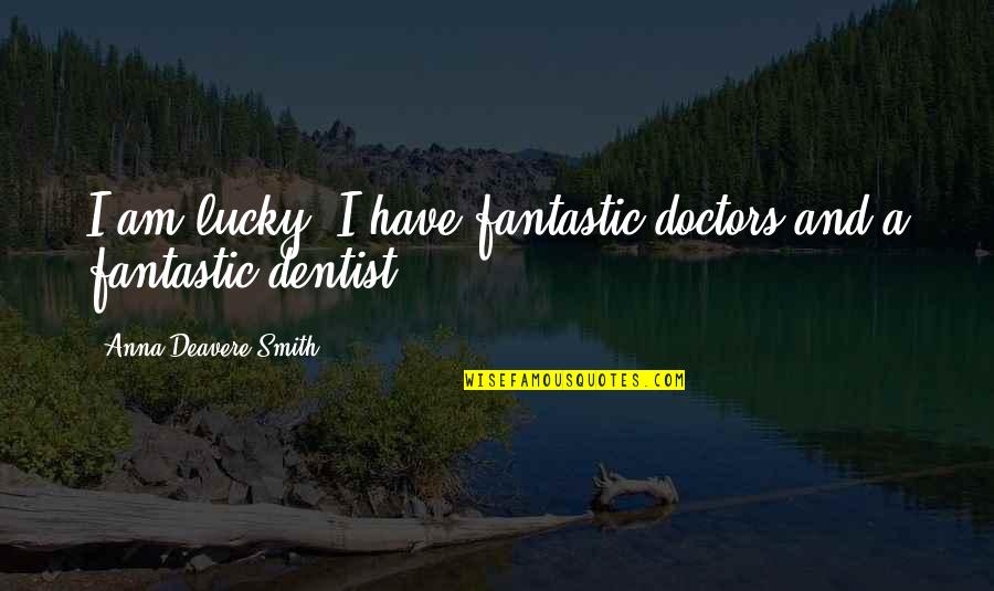 Dentist Quotes By Anna Deavere Smith: I am lucky: I have fantastic doctors and
