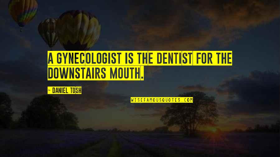 Dentist Quotes By Daniel Tosh: A gynecologist is the dentist for the downstairs