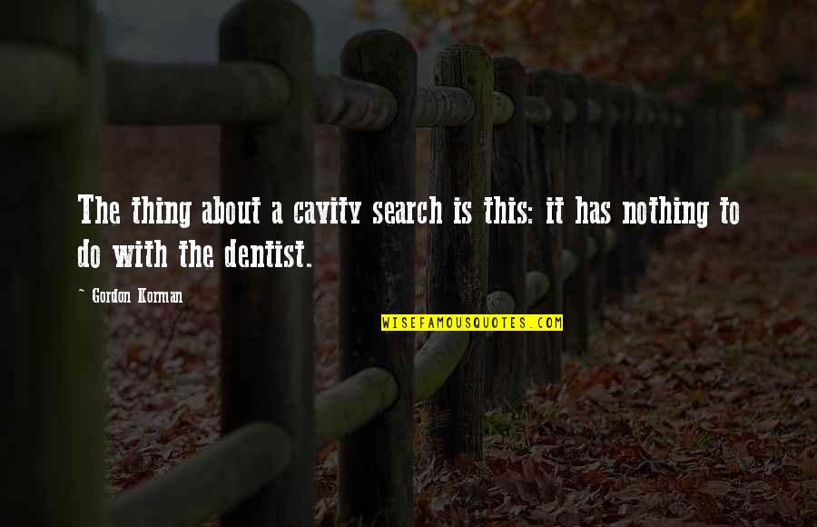 Dentist Quotes By Gordon Korman: The thing about a cavity search is this: