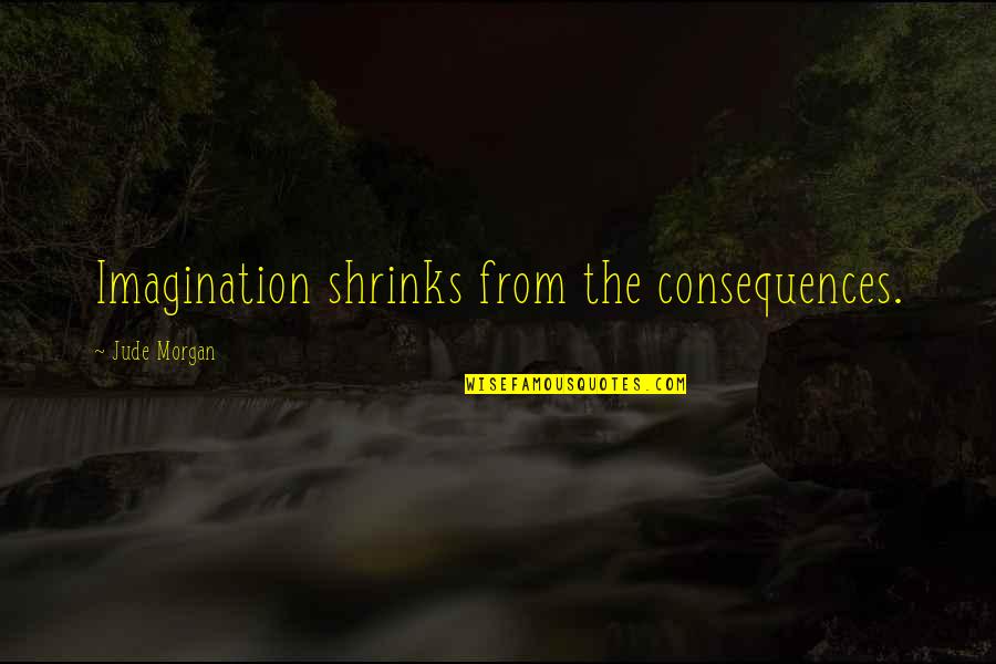 Dentiste Plus Quotes By Jude Morgan: Imagination shrinks from the consequences. Dentiste Plus Quotes By Jude Morgan: Imagination shrinks from the consequences.