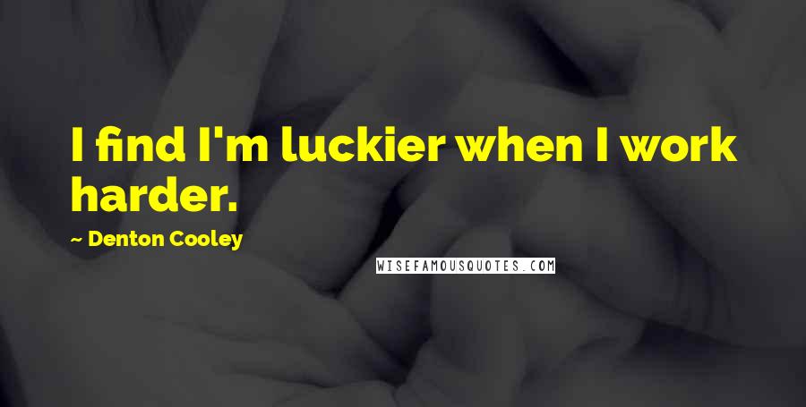 Denton Cooley quotes: I find I'm luckier when I work harder.