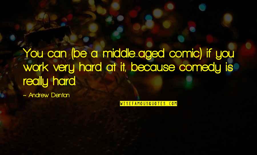 Denton's Quotes By Andrew Denton: You can (be a middle-aged comic) if you Denton's Quotes By Andrew Denton: You can (be a middle-aged comic) if you