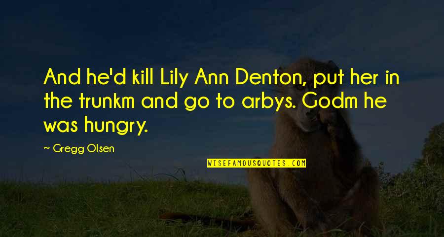 Denton's Quotes By Gregg Olsen: And he'd kill Lily Ann Denton, put her Denton's Quotes By Gregg Olsen: And he'd kill Lily Ann Denton, put her
