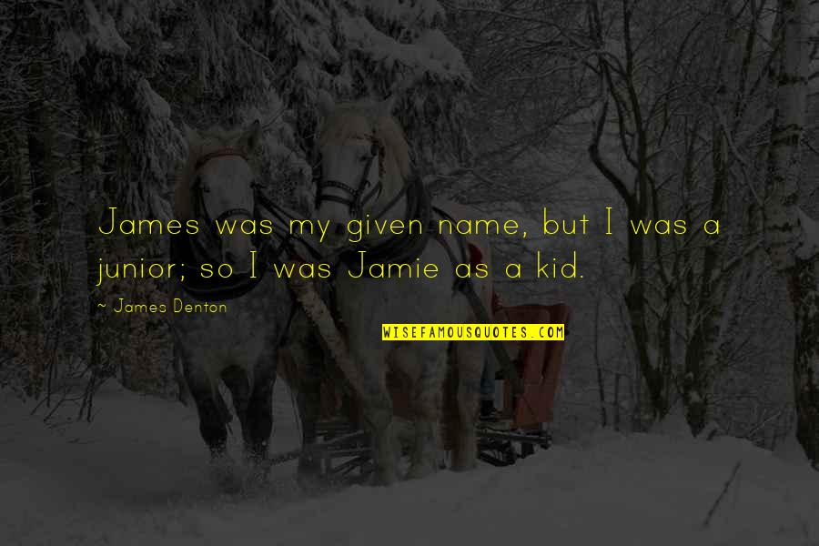 Denton's Quotes By James Denton: James was my given name, but I was Denton's Quotes By James Denton: James was my given name, but I was