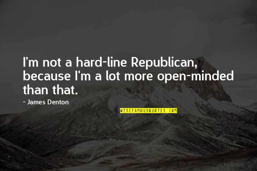 Denton's Quotes By James Denton: I'm not a hard-line Republican, because I'm a