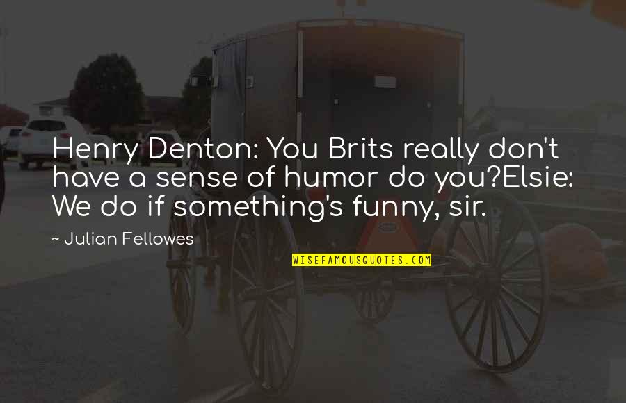 Denton's Quotes By Julian Fellowes: Henry Denton: You Brits really don't have a
