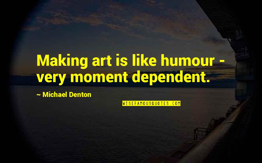 Denton's Quotes By Michael Denton: Making art is like humour - very moment Denton's Quotes By Michael Denton: Making art is like humour - very moment