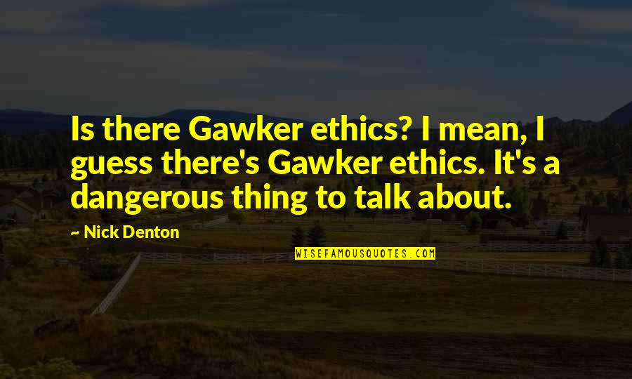 Denton's Quotes By Nick Denton: Is there Gawker ethics? I mean, I guess