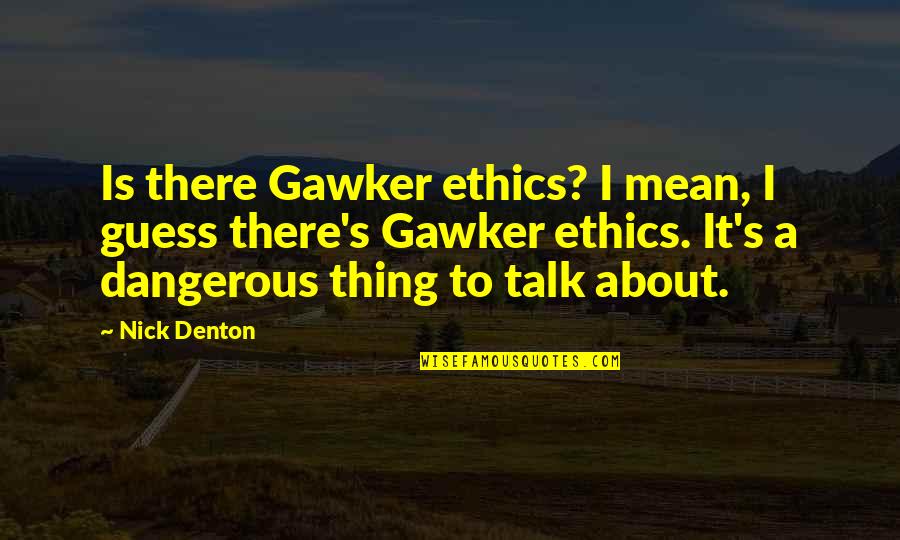 Denton's Quotes By Nick Denton: Is there Gawker ethics? I mean, I guess Denton's Quotes By Nick Denton: Is there Gawker ethics? I mean, I guess
