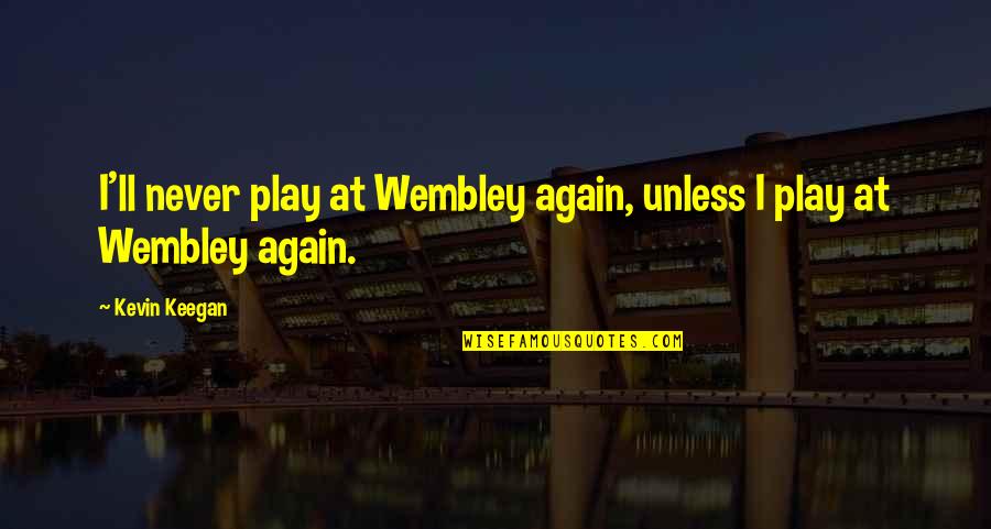 Dentrassi Quotes By Kevin Keegan: I'll never play at Wembley again, unless I